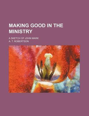 Book cover for Making Good in the Ministry; A Sketch of John Mark