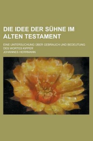 Cover of Die Idee Der Suhne Im Alten Testament; Eine Untersuchung Uber Gebrauch Und Bedeutung Des Wortes Kipper