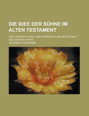 Book cover for Die Idee Der Suhne Im Alten Testament; Eine Untersuchung Uber Gebrauch Und Bedeutung Des Wortes Kipper