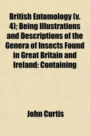 Cover of British Entomology (V. 4); Being Illustrations and Descriptions of the Genera of Insects Found in Great Britain and Ireland