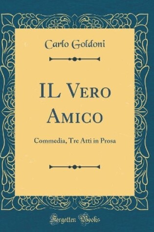 Cover of IL Vero Amico: Commedia, Tre Atti in Prosa (Classic Reprint)