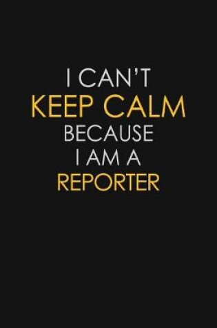 Cover of I Can't Keep Calm Because I Am A Reporter