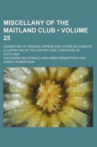 Cover of Miscellany of the Maitland Club (Volume 25); Consisting of Original Papers and Other Documents Illustrative of the History and Literature of Scotland