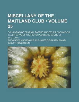 Book cover for Miscellany of the Maitland Club (Volume 25); Consisting of Original Papers and Other Documents Illustrative of the History and Literature of Scotland