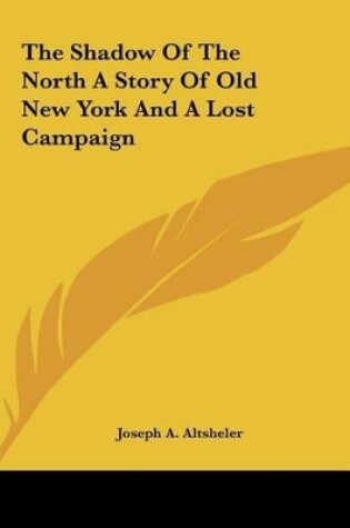 Cover of The Shadow of the North a Story of Old New York and a Lost Cthe Shadow of the North a Story of Old New York and a Lost Campaign Ampaign