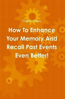 Book cover for How To Enhance Your Memory And Recall Past Events Even Better!