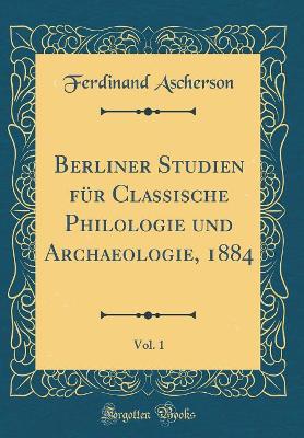 Book cover for Berliner Studien Fur Classische Philologie Und Archaeologie, 1884, Vol. 1 (Classic Reprint)