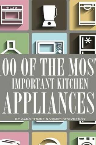 Cover of 100 of the Most Important Kitchen Appliances