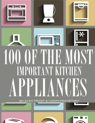 Book cover for 100 of the Most Important Kitchen Appliances