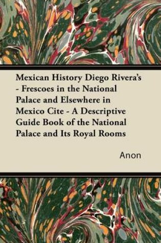 Cover of Mexican History Diego Rivera's - Frescoes in the National Palace and Elsewhere in Mexico Cite - A Descriptive Guide Book of the National Palace and Its Royal Rooms