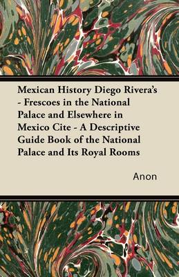 Book cover for Mexican History Diego Rivera's - Frescoes in the National Palace and Elsewhere in Mexico Cite - A Descriptive Guide Book of the National Palace and Its Royal Rooms