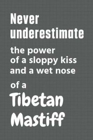 Cover of Never underestimate the power of a sloppy kiss and a wet nose of a Tibetan Mastiff