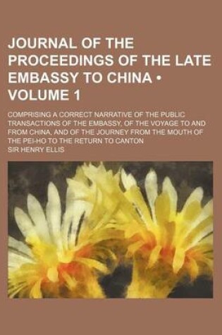 Cover of Journal of the Proceedings of the Late Embassy to China (Volume 1); Comprising a Correct Narrative of the Public Transactions of the Embassy, of the V
