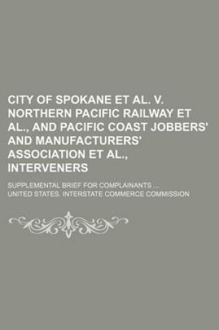 Cover of City of Spokane et al. V. Northern Pacific Railway et al., and Pacific Coast Jobbers' and Manufacturers' Association et al., Interveners; Supplemental