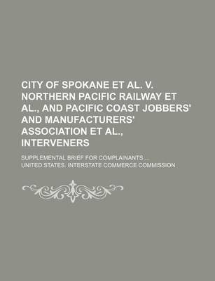 Book cover for City of Spokane et al. V. Northern Pacific Railway et al., and Pacific Coast Jobbers' and Manufacturers' Association et al., Interveners; Supplemental