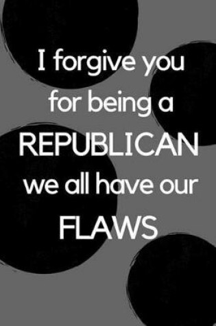 Cover of I Forgive You for Being a Republican We All Have Our Flaws