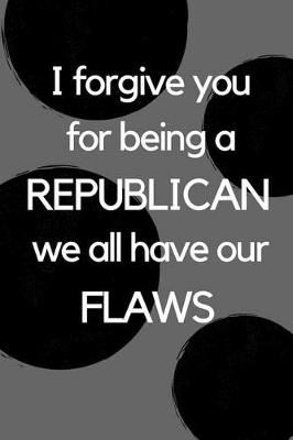 Book cover for I Forgive You for Being a Republican We All Have Our Flaws