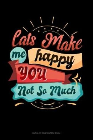 Cover of Cats Make Me Happy You Not So Much