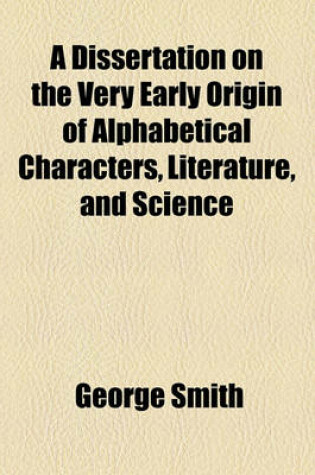 Cover of A Dissertation on the Very Early Origin of Alphabetical Characters, Literature, and Science