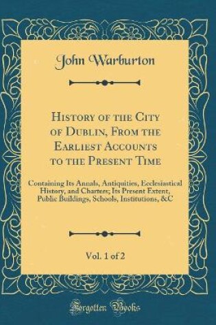 Cover of History of the City of Dublin, from the Earliest Accounts to the Present Time, Vol. 1 of 2