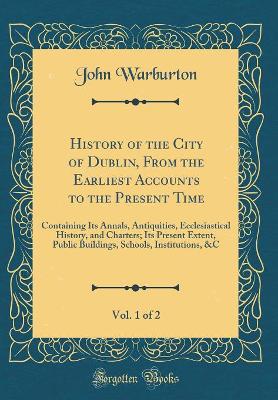 Book cover for History of the City of Dublin, from the Earliest Accounts to the Present Time, Vol. 1 of 2