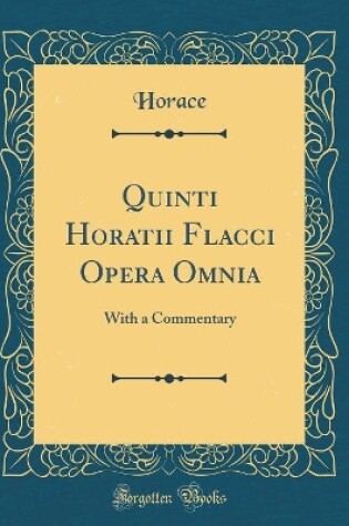Cover of Quinti Horatii Flacci Opera Omnia: With a Commentary (Classic Reprint)