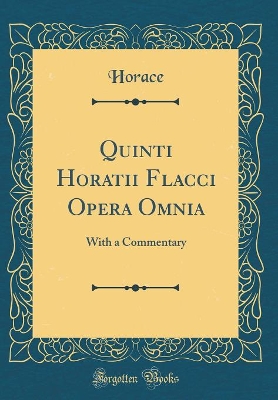 Book cover for Quinti Horatii Flacci Opera Omnia: With a Commentary (Classic Reprint)