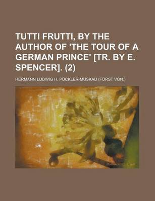 Book cover for Tutti Frutti, by the Author of 'The Tour of a German Prince' [Tr. by E. Spencer]. (Volume 2)