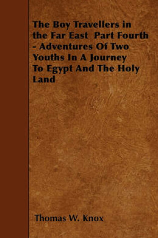 Cover of The Boy Travellers in the Far East Part Fourth - Adventures Of Two Youths In A Journey To Egypt And The Holy Land