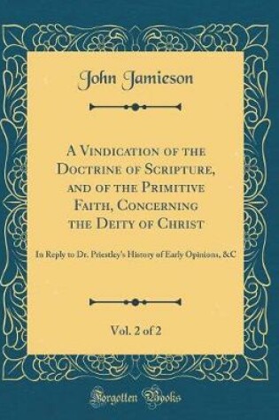 Cover of A Vindication of the Doctrine of Scripture, and of the Primitive Faith, Concerning the Deity of Christ, Vol. 2 of 2