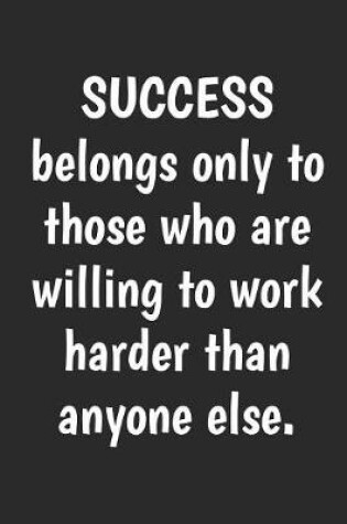 Cover of Success Belongs Only to Those Who Are Willing to Work Harder Than Anyone Else