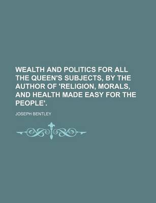 Book cover for Wealth and Politics for All the Queen's Subjects, by the Author of 'Religion, Morals, and Health Made Easy for the People'.