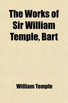 Book cover for The Works of Sir William Temple, Bart (Volume 3); An Essay Upon the Advancement of Trade in Ireland. of Popular Discontents. an Introduction to the Hi