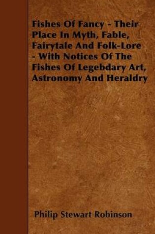 Cover of Fishes Of Fancy - Their Place In Myth, Fable, Fairytale And Folk-Lore - With Notices Of The Fishes Of Legebdary Art, Astronomy And Heraldry