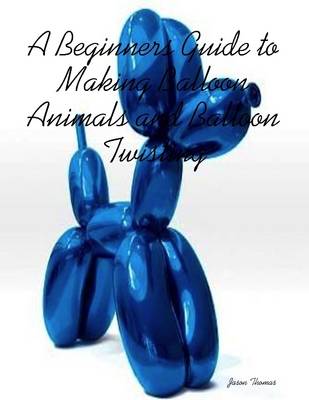 Book cover for A Beginners Guide to Making Balloon Animals and Balloon Twisting