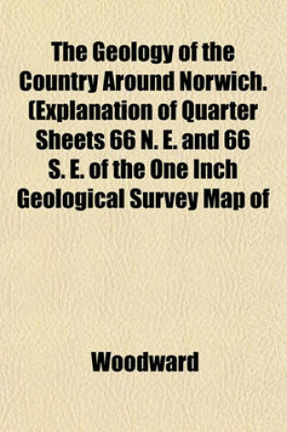 Cover of The Geology of the Country Around Norwich. (Explanation of Quarter Sheets 66 N. E. and 66 S. E. of the One Inch Geological Survey Map of