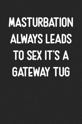 Book cover for Masturbation Always Leads To Sex It's A Gateway Tug