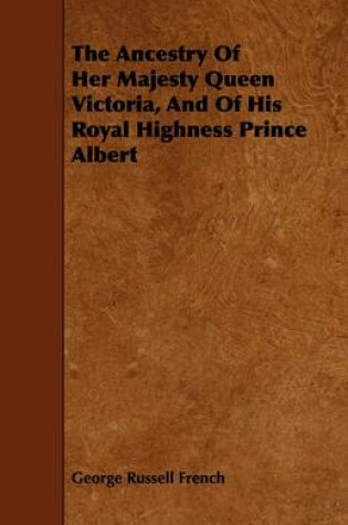 Cover of The Ancestry Of Her Majesty Queen Victoria, And Of His Royal Highness Prince Albert