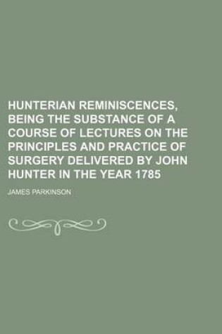Cover of Hunterian Reminiscences, Being the Substance of a Course of Lectures on the Principles and Practice of Surgery Delivered by John Hunter in the Year 17