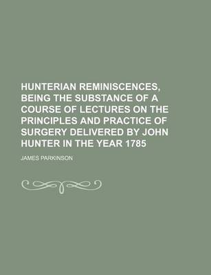 Book cover for Hunterian Reminiscences, Being the Substance of a Course of Lectures on the Principles and Practice of Surgery Delivered by John Hunter in the Year 17