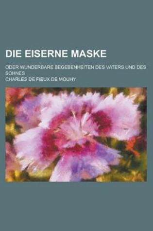 Cover of Die Eiserne Maske; Oder Wunderbare Begebenheiten Des Vaters Und Des Sohnes