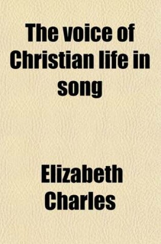 Cover of The Voice of Christian Life in Song; Or, Hymns and Hymn-Writers of Many Lands and Ages, by the Author of 'Tales and Sketches of Christian Life'.
