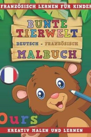 Cover of Bunte Tierwelt Deutsch - Franzoesisch Malbuch. Franzoesisch Lernen Fur Kinder. Kreativ Malen Und Lernen.