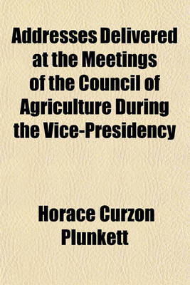 Book cover for Addresses Delivered at the Meetings of the Council of Agriculture During the Vice-Presidency