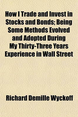 Book cover for How I Trade and Invest in Stocks and Bonds; Being Some Methods Evolved and Adopted During My Thirty-Three Years Experience in Wall Street