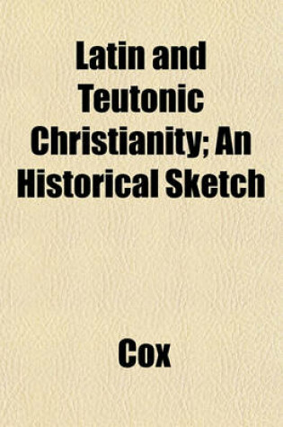 Cover of Latin and Teutonic Christianity; An Historical Sketch