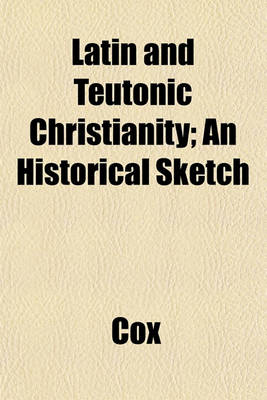 Book cover for Latin and Teutonic Christianity; An Historical Sketch