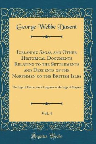 Cover of Icelandic Sagas, and Other Historical Documents Relating to the Settlements and Descents of the Northmen on the British Isles, Vol. 4