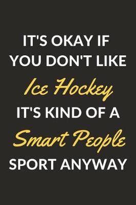 Book cover for It's Okay If You Don't Like Ice Hockey It's Kind Of A Smart People Sport Anyway