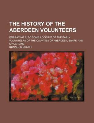 Book cover for The History of the Aberdeen Volunteers; Embracing Also Some Account of the Early Volunteers of the Counties of Aberdeen, Banff, and Kincardine